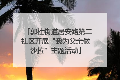 郭杜街道居安路第二社区开展“我为父亲做沙拉”主题活动