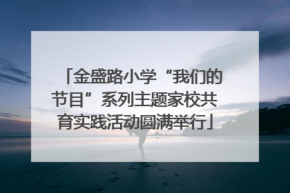 金盛路小学“我们的节目”系列主题家校共育实践活动圆满举行