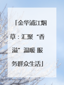 金华浦江烟草：汇聚“香溢”温暖 服务群众生活