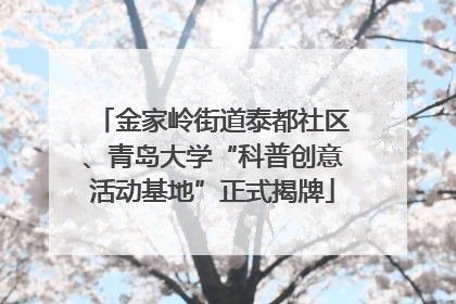 金家岭街道泰都社区、青岛大学“科普创意活动基地”正式揭牌