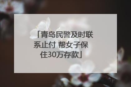 青岛民警及时联系止付 帮女子保住30万存款