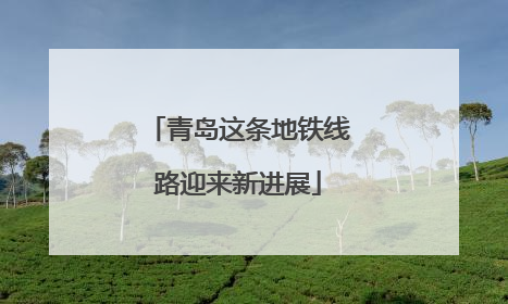 青岛这条地铁线路迎来新进展