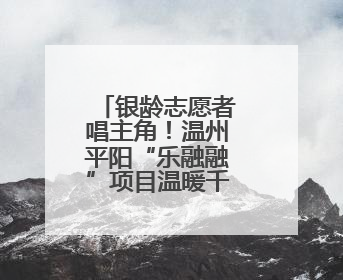 银龄志愿者唱主角！温州平阳“乐融融”项目温暖千名长者心