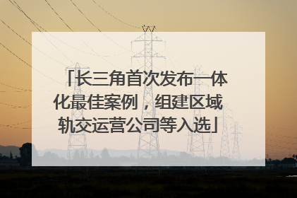 长三角首次发布一体化最佳案例，组建区域轨交运营公司等入选