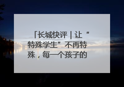 长城快评｜让“特殊学生”不再特殊，每一个孩子的梦想都同样伟大