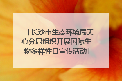 长沙市生态环境局天心分局组织开展国际生物多样性日宣传活动