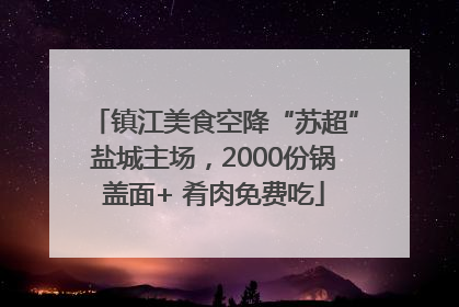 镇江美食空降“苏超”盐城主场，2000份锅盖面+ 肴肉免费吃