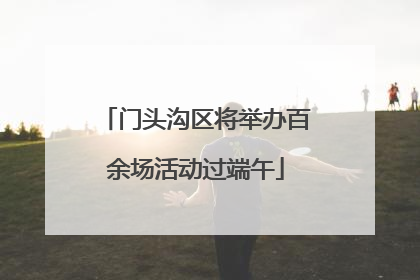 门头沟区将举办百余场活动过端午