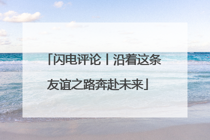 闪电评论丨沿着这条友谊之路奔赴未来