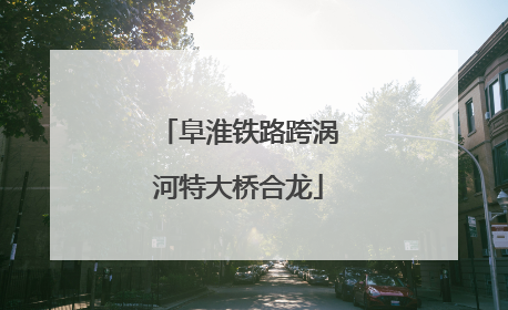 阜淮铁路跨涡河特大桥合龙