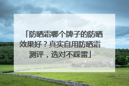 防晒霜哪个牌子的防晒效果好？真实自用防晒霜测评，选对不踩雷