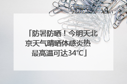防暑防晒！今明天北京天气晴晒体感炎热 最高温可达34℃