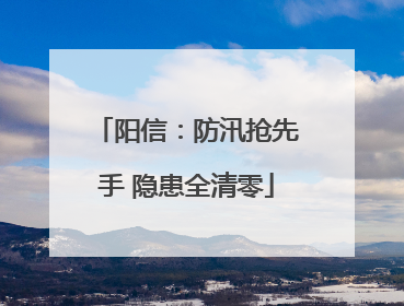 阳信：防汛抢先手 隐患全清零