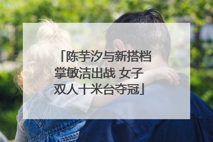 陈芋汐与新搭档掌敏洁出战 女子双人十米台夺冠
