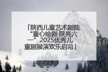 陕西儿童艺术剧院“童心绘剧·陕亮六一”2025优秀儿童剧展演欢乐启幕