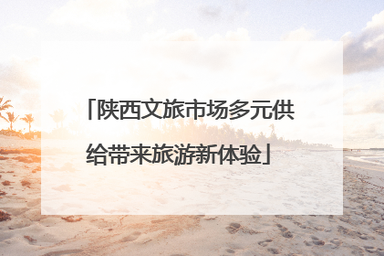 陕西文旅市场多元供给带来旅游新体验