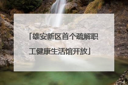 雄安新区首个疏解职工健康生活馆开放