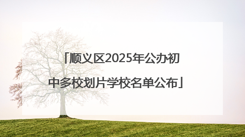顺义区2025年公办初中多校划片学校名单公布