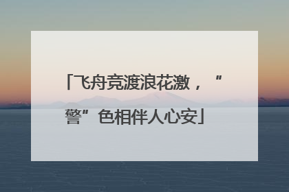 飞舟竞渡浪花激，“警”色相伴人心安