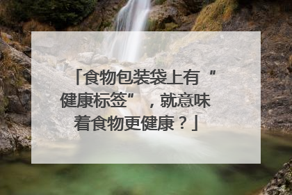 食物包装袋上有“健康标签”，就意味着食物更健康？