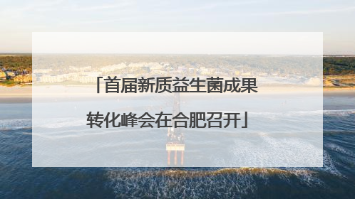 首届新质益生菌成果转化峰会在合肥召开
