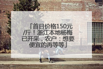 首日价格150元/斤！浙江本地杨梅已开采，农户：想要便宜的再等等