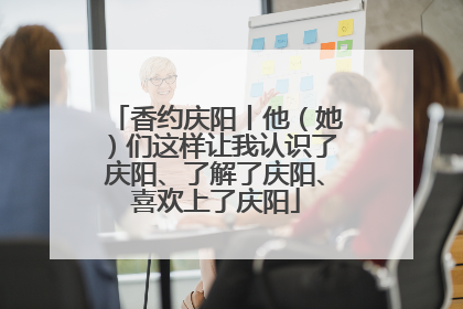 香约庆阳丨他（她）们这样让我认识了庆阳、了解了庆阳、喜欢上了庆阳