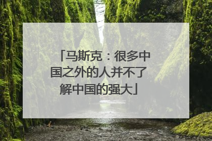 马斯克：很多中国之外的人并不了解中国的强大