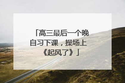 高三最后一个晚自习下课，操场上《起风了》