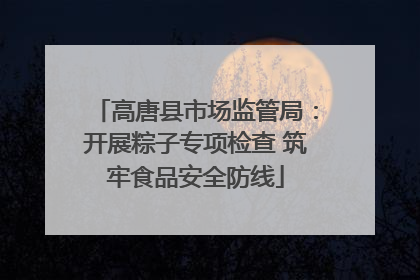高唐县市场监管局：开展粽子专项检查 筑牢食品安全防线