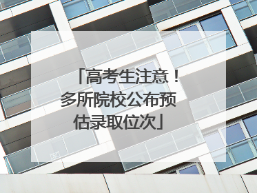 高考生注意！多所院校公布预估录取位次