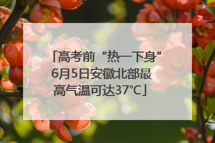 高考前“热一下身” 6月5日安徽北部最高气温可达37℃