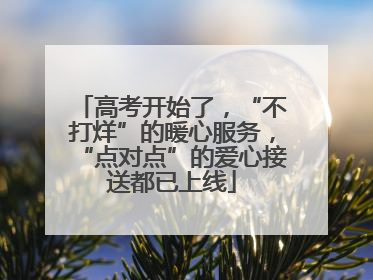 高考开始了，“不打烊”的暖心服务，“点对点”的爱心接送都已上线