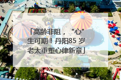 高龄非阻，“心” 生可期！丹阳85 岁老太重塑心律新章