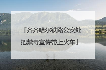 齐齐哈尔铁路公安处把禁毒宣传带上火车