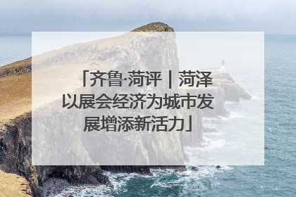 齐鲁·菏评｜菏泽以展会经济为城市发展增添新活力