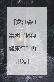 龙江森工集团“林海健康行”再出发