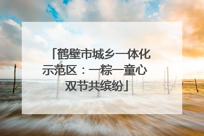 鹤壁市城乡一体化示范区：一粽一童心 双节共缤纷