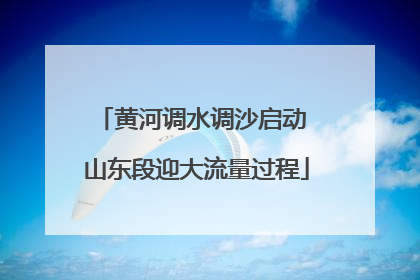 黄河调水调沙启动 山东段迎大流量过程