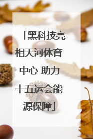 黑科技亮相天河体育中心 助力十五运会能源保障