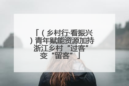 （乡村行·看振兴）青年赋能资源加持 浙江乡村“过客”变“留客”