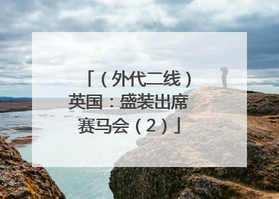 （外代二线）英国：盛装出席赛马会（2）