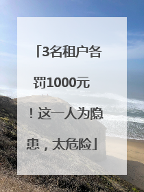 3名租户各罚1000元！这一人为隐患，太危险