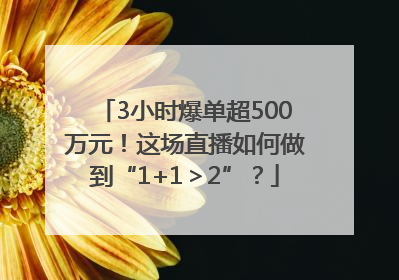 3小时爆单超500万元！这场直播如何做到“1+1＞2”？