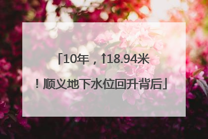10年，↑18.94米！顺义地下水位回升背后