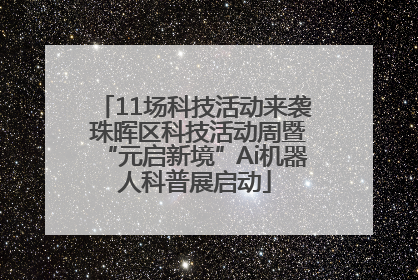 11场科技活动来袭 珠晖区科技活动周暨“元启新境”Ai机器人科普展启动