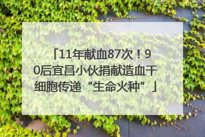 11年献血87次！90后宜昌小伙捐献造血干细胞传递“生命火种”