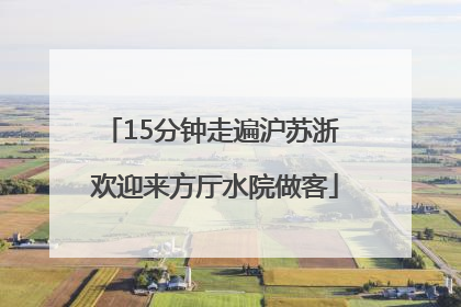15分钟走遍沪苏浙 欢迎来方厅水院做客