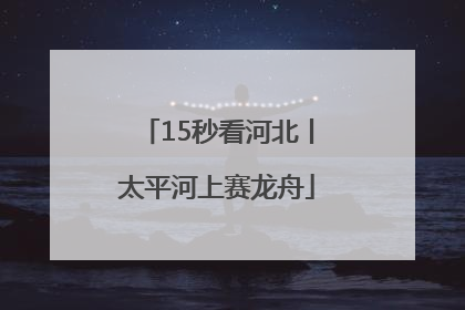 15秒看河北丨太平河上赛龙舟