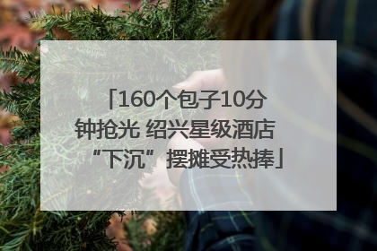 160个包子10分钟抢光 绍兴星级酒店“下沉”摆摊受热捧